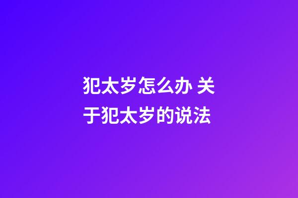 犯太岁怎么办 关于犯太岁的说法
